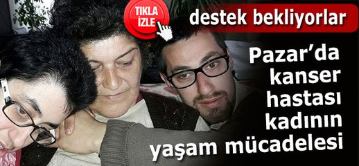 PAZAR'DA KANSER HASTASI KADIN, DESTEK BEKLİYOR