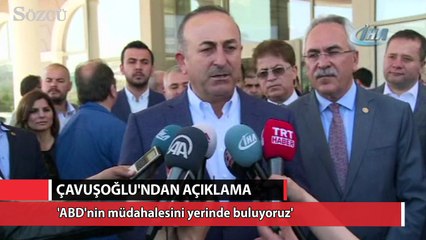Bakan Çavuşoğlu:“ABD'nin müdahalesini yerinde buluyoruz”