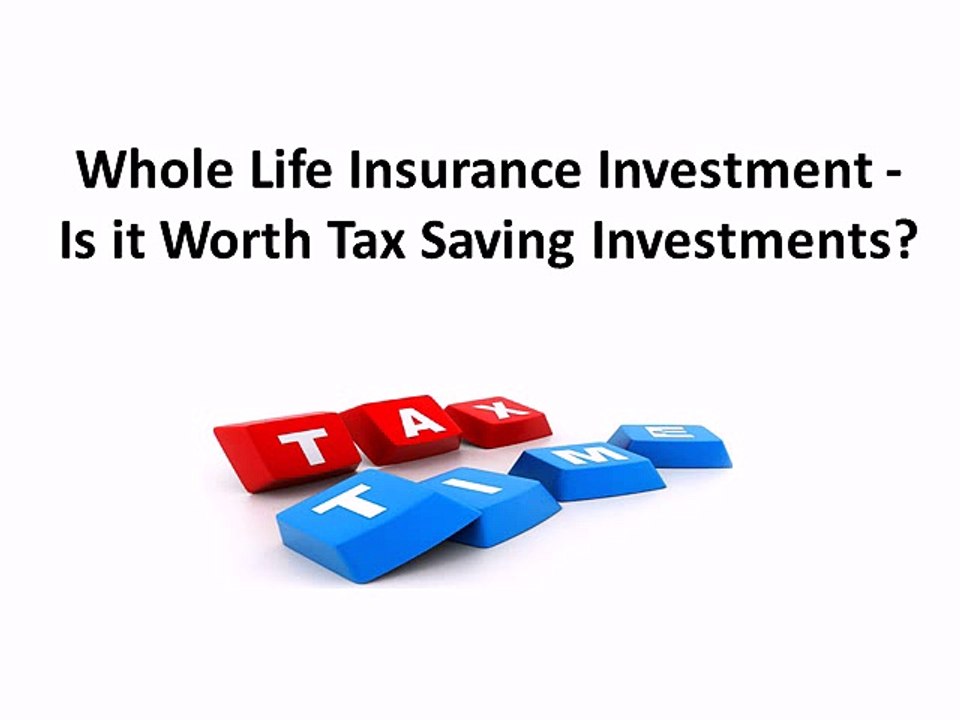 Whole Life Insurance Investment - Is it Worth Tax Saving Investments