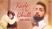 Kade Vi Na Bhulli Song HD Video Sanj Gosal 2017 Mad Mix New Punjabi Songs