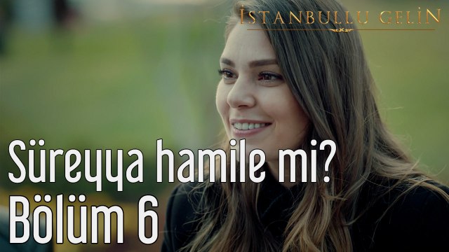 İstanbullu Gelin 6. Bölüm Süreyya Hamile mi?