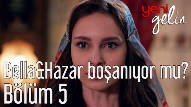 Yeni Gelin 5. Bölüm Bella&Hazar Boşanıyor mu?