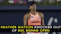 Heather Watson knocked out of Biel Bienne Open