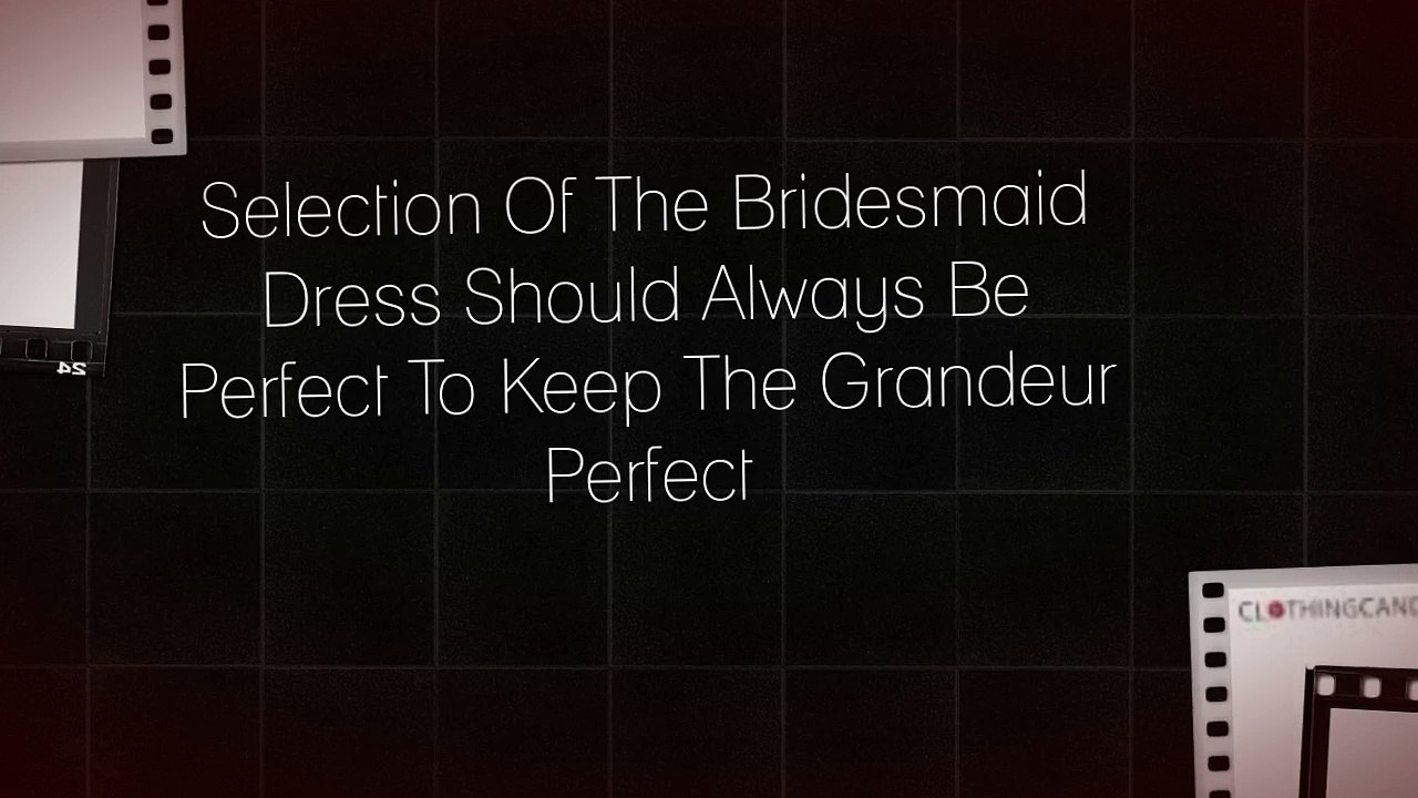 Selection Of The Bridesmaid Dress Should Always Be Perfect To Keep The Grandeur Perfect