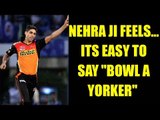 IPL 10: Ashish Nehra feels its easy to say but difficult to bowl yorkers | Oneindia News