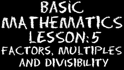 Basic Math: Lesson 5 - Factors, Multiples & Divisibility