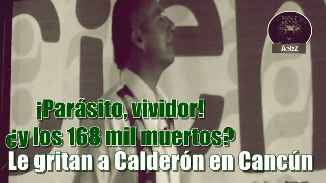 ¡Parásito, vividor! ¿y los 168 mil muertos de tu sexenio? , le gritan a Calderón en Cancún