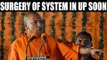 Yogi Adityanath says surgery of system soon | Oneindia News