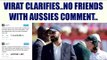 Virat Kohli denies dispute with Australians, explains his no friends comment | Oneindia News