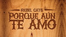 Rebel Cats - Porque Aún Te Amo