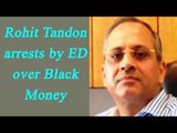 Rohit Tandon arrested for alleged illegal conversion of black money into white | Oneindia News