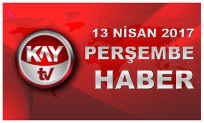13 NISAN 2017 KAYTV HABER