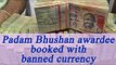 Padma Bhushan awardee doctor booked for transporting old currency | Oneindia News