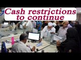 NoteBan : Cash restrictions may continue post December 30 | Oneindia News