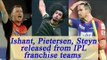 IPL 2017: Ishant Sharma, Pietersen, Steyn, and others released from their teams | Oneindia News