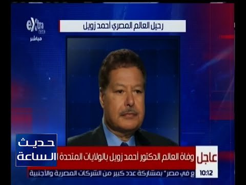 حديث الساعة | وفاة العالم الدكتور أحمد زويل بالولايات المتحدة الأمريكية