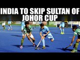 Indian Hockey team will take part in Sultan of Johor Cup due to Pakistan presence | Oneindia News