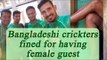 Bangladesh cricket players invite female guests in room, heavy fine levied | Oneindia News
