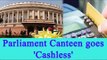 Note Ban : Parliament Canteen goes cashless after Modi's push to plastic money | Oneindia News