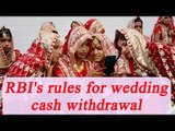RBI allows Rs 2.5 lakh cash withdrawal for weddings, list of new guidelines | Oneindia News