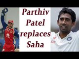 Parthiv Patel replaces Wriddhiman Saha for Mohali test | Oneindia News