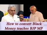 Demonetization : BJP MP teaches how to convert 'Black Money', Watch Video | Oneindia News