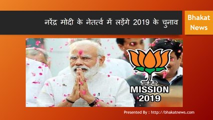 नरेंद्र मोदी के नेतर्त्व में लड़ेंगे 2019 के चुनाव