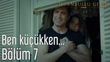 İstanbullu Gelin 7. Bölüm Ben Küçükken...