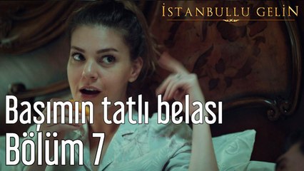 İstanbullu Gelin 7. Bölüm Başımın Tatlı Belası