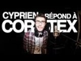 Cyprien répond à Cortex