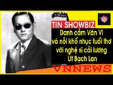 Danh cầm Văn Vĩ và nỗi khổ nhục tuổi thơ với nghệ sĩ cải lương Út Bạch Lan