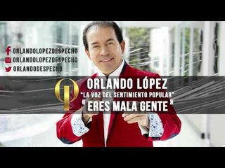 Orlando López - Eres Mala Gente