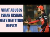 IPL 10: Virat Kohli hurls abuses on Ishan Kishan, gets befitting reply | Oneindia News