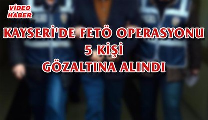 (19 NİSAN 2017) KAYSERİ'DE FETÖ OPERASYONU 5 KİŞİ GÖZALTINA ALINDI
