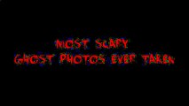 Most Scary Ghost Photos Ever Take