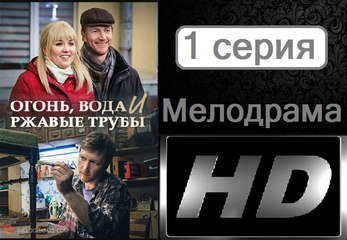 Огонь, вода и ржавые трубы. Серия 1. Мелодрама (2017) @ Русские сериалы