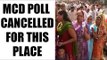 Delhi MCD polls 2017: Election for Sarai Pipal Thala ward cancelled| Oneindia News