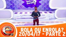 Programa Eliana (23/04/17) - Rola ou Enrola? - Parte 2