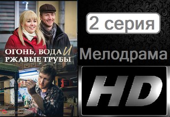 Огонь, вода и ржавые трубы. Серия 2. Мелодрама (2017) @ Русские сериалы