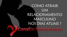 Como Atrair Um Relacionamento Masculino Nos Dias Atuais