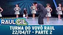 Turma do Vovô Raul - Parte 2 - 22.04.17 | Programa Raul Gil