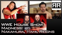 WWE House Show Madness: Nakamura, Itami, Reigns