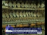 غرفة الاخبار | شعبة الذهب : أسعار الذهب تواصل الارتفاع بسبب الأسواق العالمية