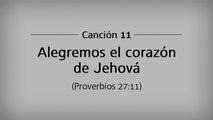 Canción 11 - Alegremos el corazón de Jehová
