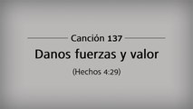 Canción 137 - Danos fuerzas y valor