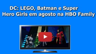 DC LEGO, Batman e Super Hero Girls em agosto na HBO Family