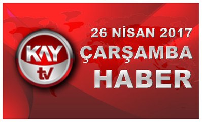 26 NISAN 2017 KAYTV HABER
