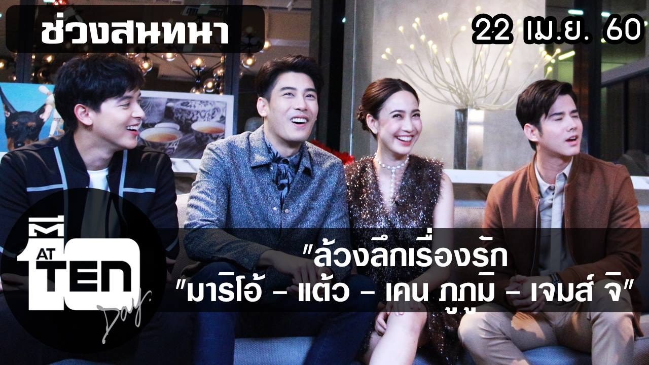 ตีสิบเดย์ (22 เม.ย.60) ล้วงลึกเรื่องรัก มาริโอ้-แต้ว-เคน ภูภูมิ-เจมส์ จิ