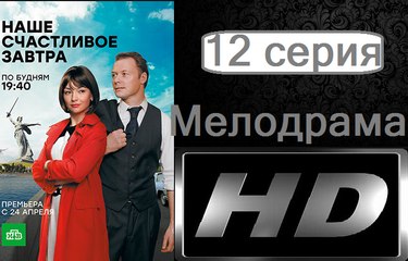 Наше Счастливое Завтра. Серия 12. Мелодрама (2017) @ Русские сериалы