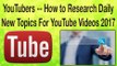 Youtubers -- How to Research Daily New Topics For YouTube Videos 2017